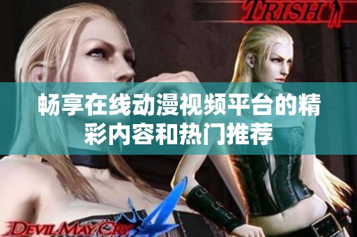 畅享在线动漫视频平台的精彩内容和热门推荐