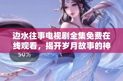 边水往事电视剧全集免费在线观看，揭开岁月故事的神秘面纱