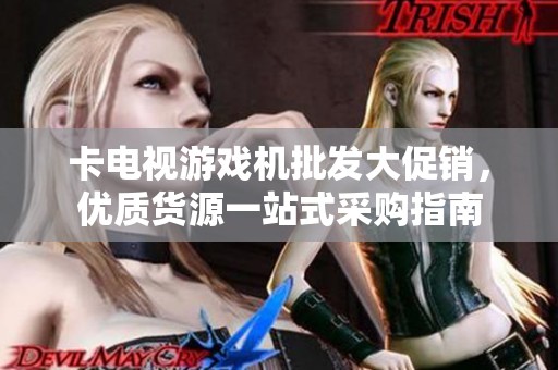 卡电视游戏机批发大促销，优质货源一站式采购指南