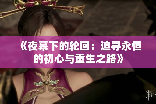 《夜幕下的轮回：追寻永恒的初心与重生之路》