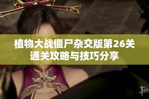 植物大战僵尸杂交版第26关通关攻略与技巧分享