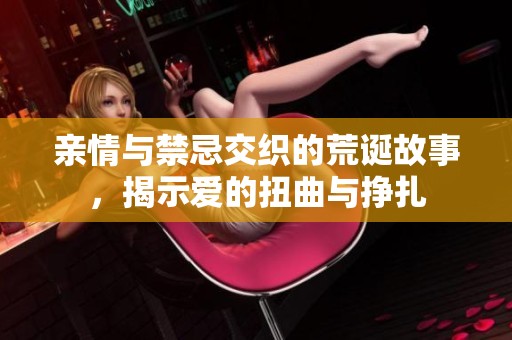 亲情与禁忌交织的荒诞故事，揭示爱的扭曲与挣扎