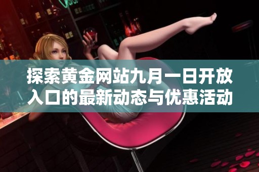 探索黄金网站九月一日开放入口的最新动态与优惠活动