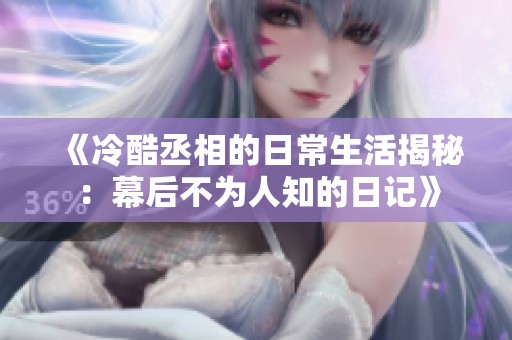 《冷酷丞相的日常生活揭秘：幕后不为人知的日记》