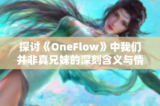 探讨《OneFlow》中我们并非真兄妹的深刻含义与情感纠葛