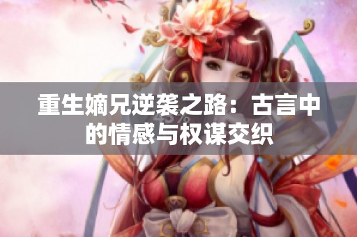 重生嫡兄逆袭之路：古言中的情感与权谋交织