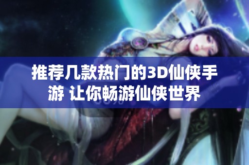 推荐几款热门的3D仙侠手游 让你畅游仙侠世界