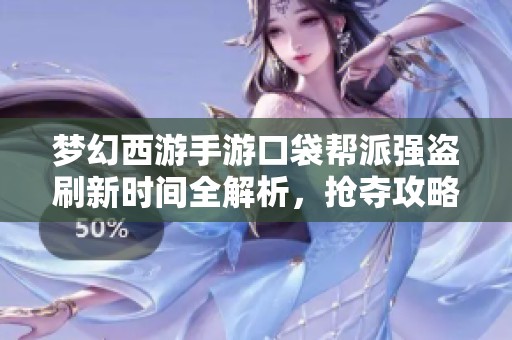 梦幻西游手游口袋帮派强盗刷新时间全解析，抢夺攻略轻松掌握