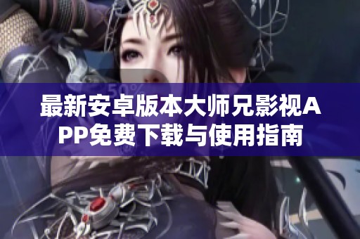 最新安卓版本大师兄影视APP免费下载与使用指南