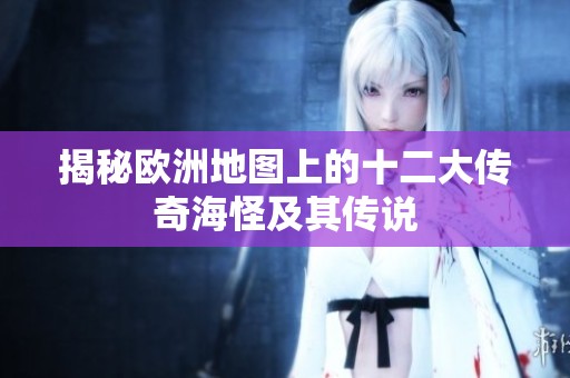 揭秘欧洲地图上的十二大传奇海怪及其传说