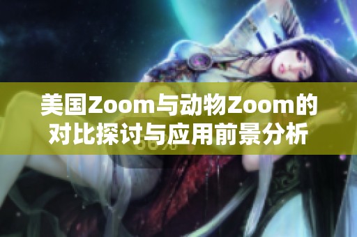 美国Zoom与动物Zoom的对比探讨与应用前景分析