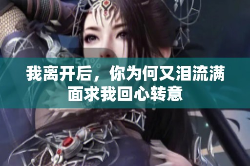 我离开后，你为何又泪流满面求我回心转意