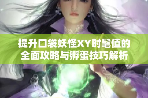 提升口袋妖怪XY时髦值的全面攻略与孵蛋技巧解析