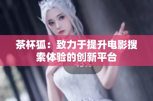 茶杯狐：致力于提升电影搜索体验的创新平台