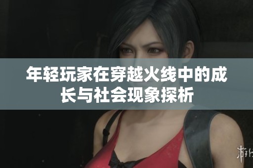 年轻玩家在穿越火线中的成长与社会现象探析