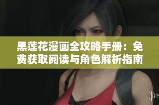 黑莲花漫画全攻略手册：免费获取阅读与角色解析指南