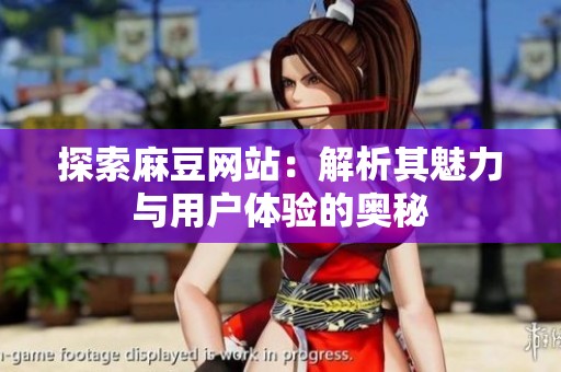 探索麻豆网站：解析其魅力与用户体验的奥秘