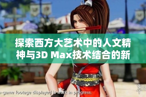 探索西方大艺术中的人文精神与3D Max技术结合的新视野