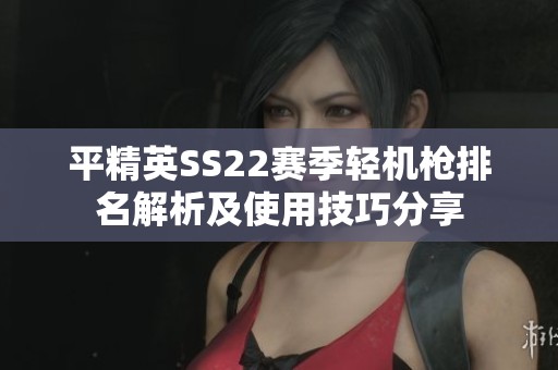 平精英SS22赛季轻机枪排名解析及使用技巧分享