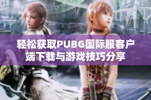 轻松获取PUBG国际服客户端下载与游戏技巧分享