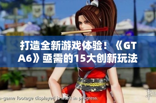 打造全新游戏体验！《GTA6》亟需的15大创新玩法特色