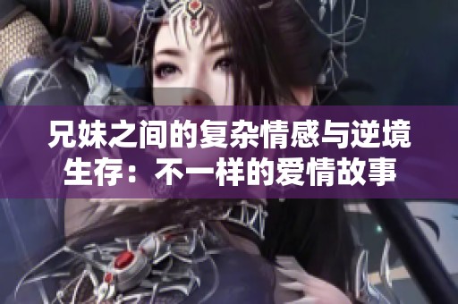 兄妹之间的复杂情感与逆境生存：不一样的爱情故事