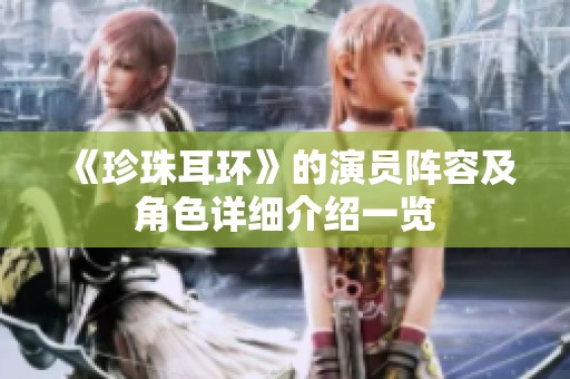 《珍珠耳环》的演员阵容及角色详细介绍一览