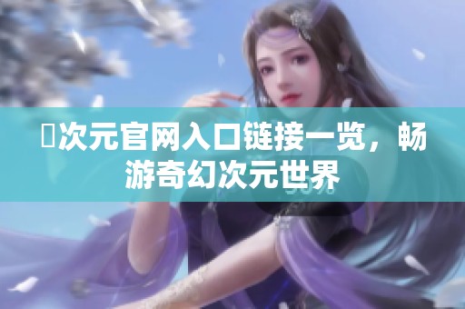 囧次元官网入口链接一览，畅游奇幻次元世界