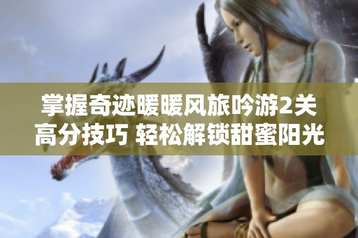 掌握奇迹暖暖风旅吟游2关高分技巧 轻松解锁甜蜜阳光套装