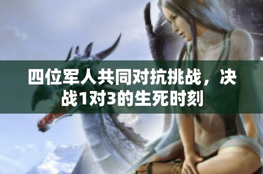 四位军人共同对抗挑战，决战1对3的生死时刻