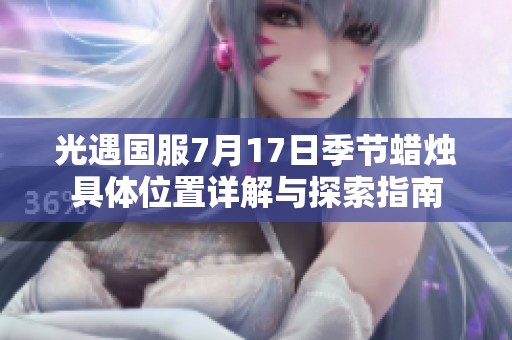 光遇国服7月17日季节蜡烛具体位置详解与探索指南