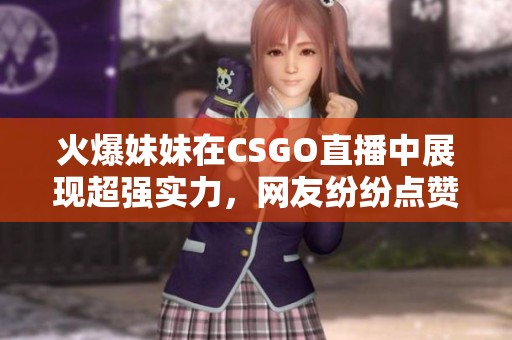 火爆妹妹在CSGO直播中展现超强实力，网友纷纷点赞