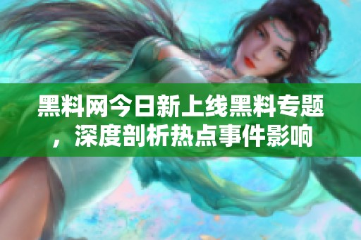 黑料网今日新上线黑料专题，深度剖析热点事件影响