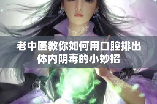 老中医教你如何用口腔排出体内阴毒的小妙招