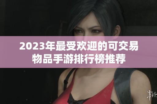 2023年最受欢迎的可交易物品手游排行榜推荐