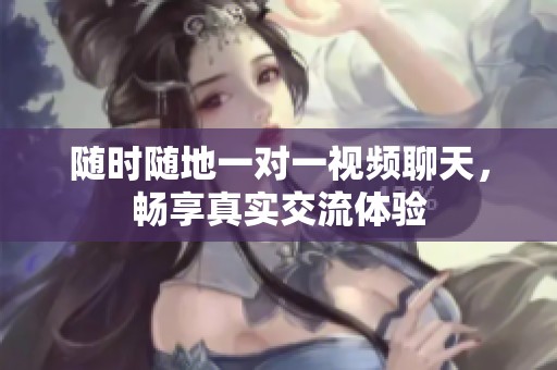 随时随地一对一视频聊天，畅享真实交流体验