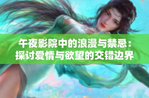 午夜影院中的浪漫与禁忌：探讨爱情与欲望的交错边界