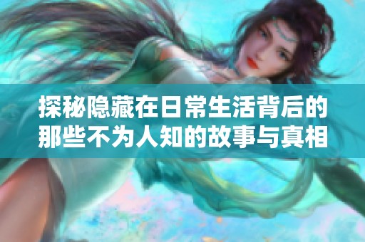 探秘隐藏在日常生活背后的那些不为人知的故事与真相