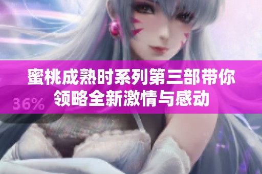 蜜桃成熟时系列第三部带你领略全新激情与感动