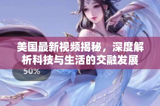 美国最新视频揭秘，深度解析科技与生活的交融发展