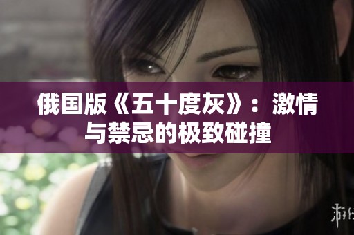 俄国版《五十度灰》：激情与禁忌的极致碰撞