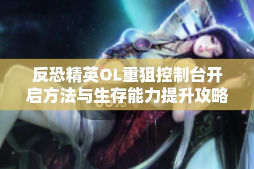 反恐精英OL重狙控制台开启方法与生存能力提升攻略