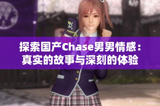 探索国产Chase男男情感：真实的故事与深刻的体验