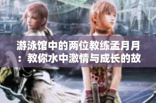 游泳馆中的两位教练孟月月：教你水中激情与成长的故事