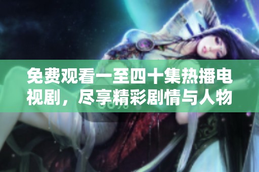 免费观看一至四十集热播电视剧，尽享精彩剧情与人物发展