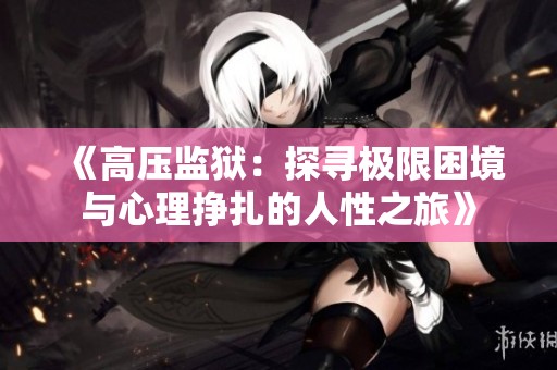 《高压监狱：探寻极限困境与心理挣扎的人性之旅》