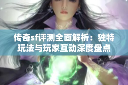 传奇sf评测全面解析：独特玩法与玩家互动深度盘点