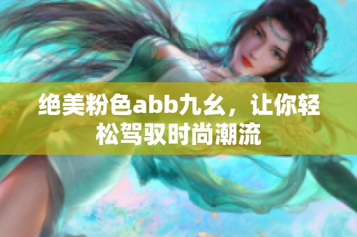 绝美粉色abb九幺，让你轻松驾驭时尚潮流