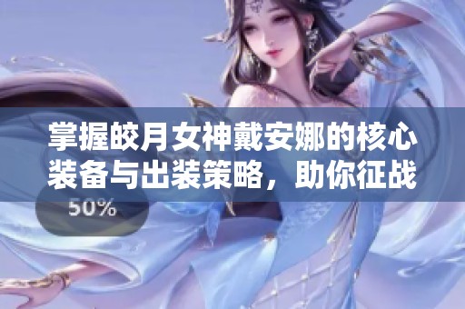 掌握皎月女神戴安娜的核心装备与出装策略，助你征战月下