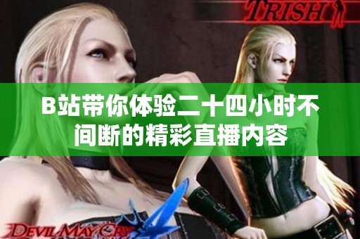 B站带你体验二十四小时不间断的精彩直播内容